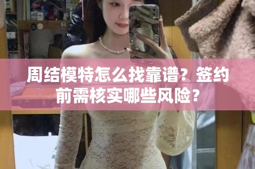 全国周结模特怎么找靠谱？签约前需核实哪些风险？